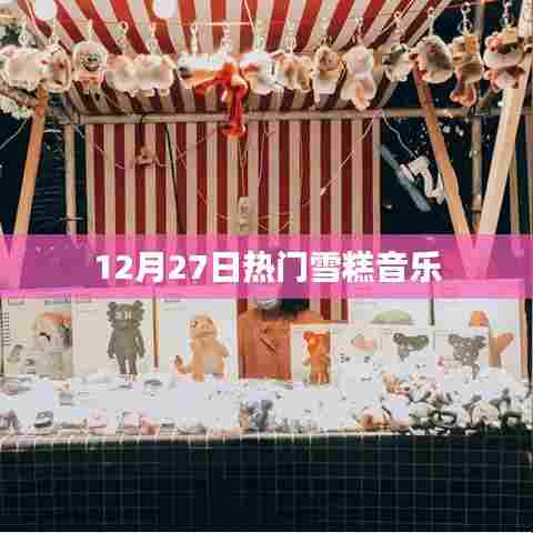 热门雪糕音乐盛宴，12月27日不容错过！