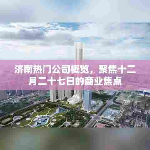 济南热门公司聚焦，十二月二十七日商业动态总览