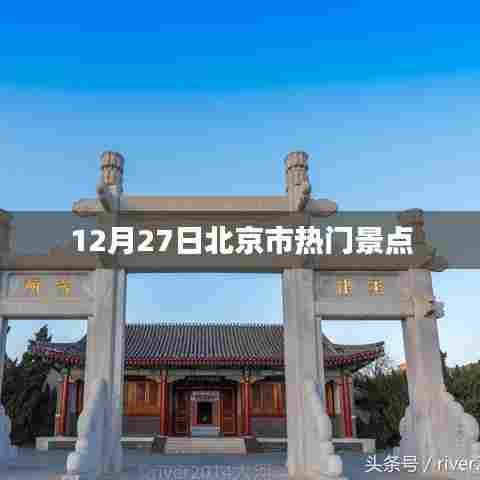 北京热门景点游玩攻略，12月27日必游景点推荐