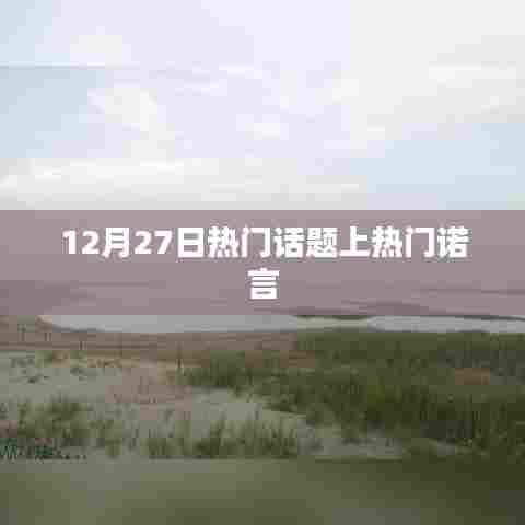 12月27日热门话题热议,诺言引热议