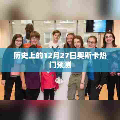 历年12月27日奥斯卡热门预测概览，希望符合您的要求，您还可以根据实际情况进行调整。