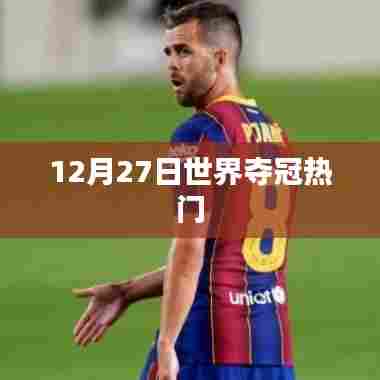 世界杯夺冠热门分析，热门队伍预测（12月27日）