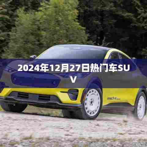 最新热门SUV车型推荐，2024年12月27日榜单揭晓