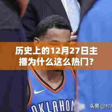 历史上的主播热潮，揭秘为何十二月二十七日直播火爆？
