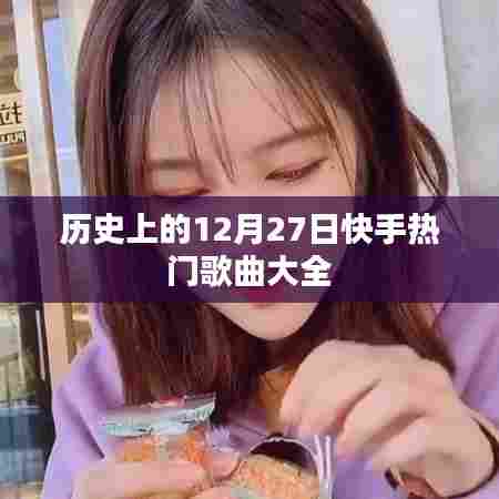 快手热门歌曲盘点，历史上的十二月二十七日回顾