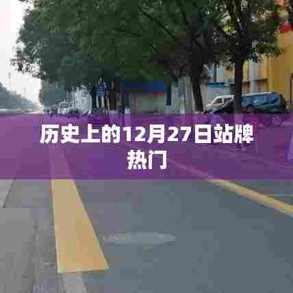 历史上的大事件，揭秘十二月二十七日的站牌热门事件