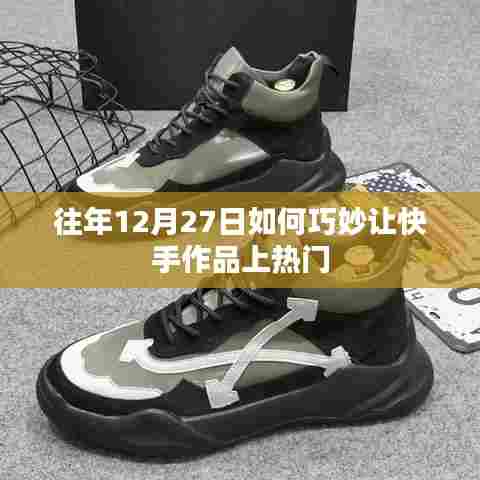 快手作品上热门策略，往年12月27日如何巧妙提升热度