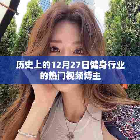 健身博主盘点，历史上的热门视频回顾，日期聚焦在12月27日