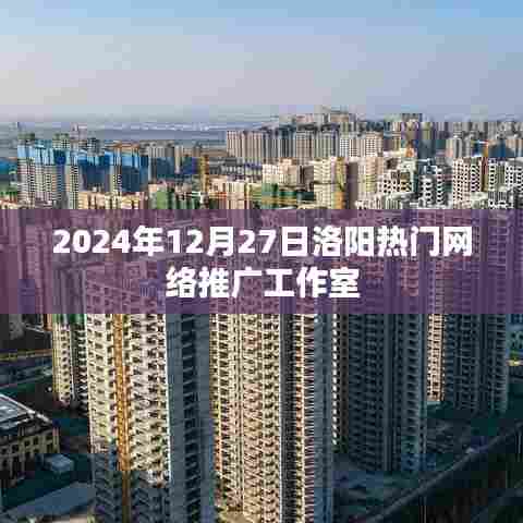 洛阳热门网络推广工作室揭秘，前沿策略与趋势展望