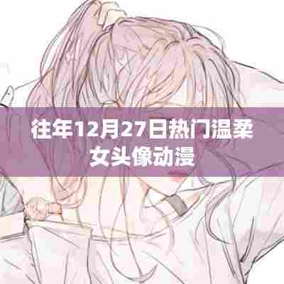 温柔女头像动漫，历年12月27日热门精选