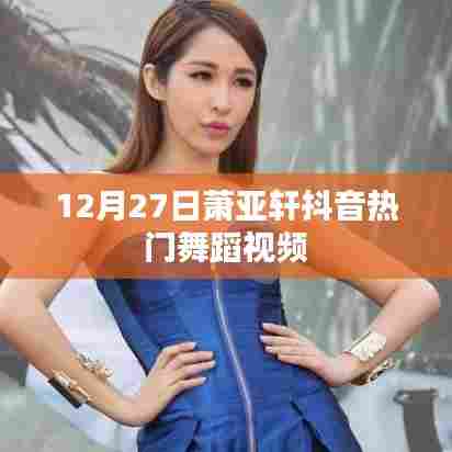 萧亚轩抖音热门舞蹈视频,引爆全网!