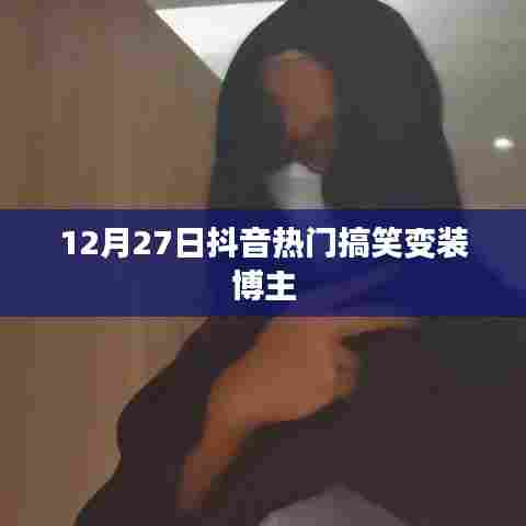 抖音热门搞笑变装博主盘点,爆笑变身时刻!