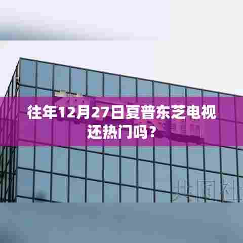 夏普东芝电视在往年12月27日的热度分析