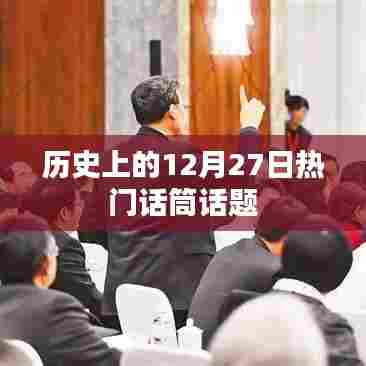 历史上的大事件,揭秘十二月二十七日的热门话题