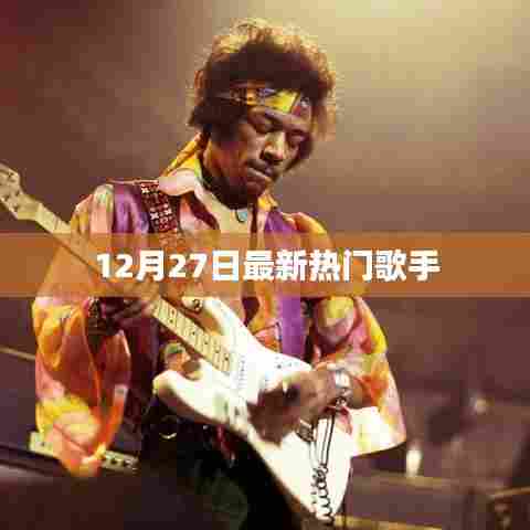 最新热门歌手榜单揭晓，12月27日音乐潮流风向标