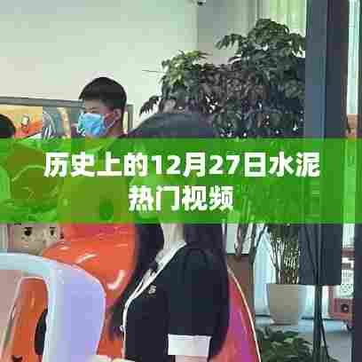 历史上的十二月二十七日，水泥行业的热门视频回顾