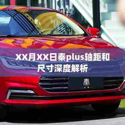 秦PLUS轴距与尺寸深度解析，解读细节，洞悉一切