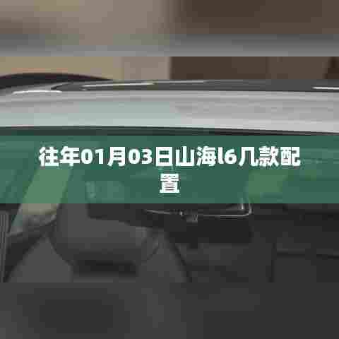 『山海l6车型配置解析，历年01月03日数据一览』