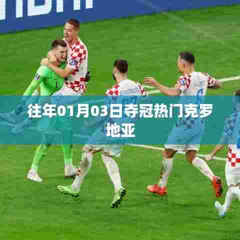 克罗地亚夺冠热门回顾,历年一月初的荣耀时刻