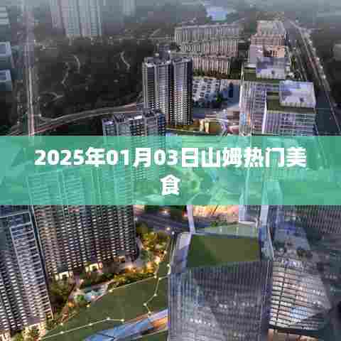 山姆热门美食,尝鲜指南,2025年1月3日不容错过