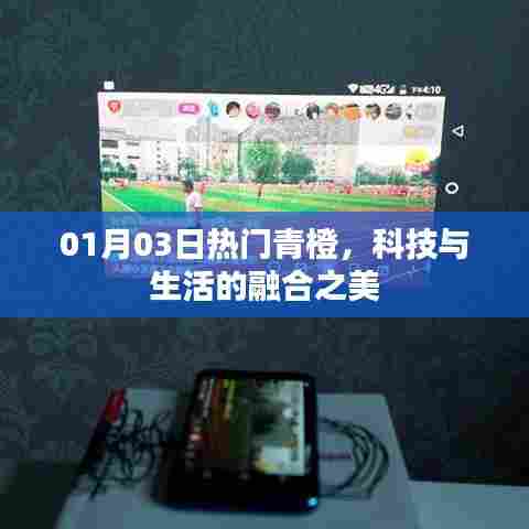 科技与生活的融合之美，青橙引领热门潮流