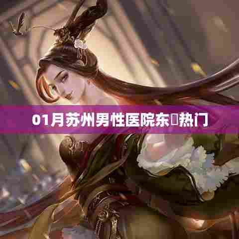 苏州男性医院东呉一月热门就医指南