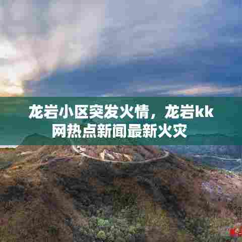 龙岩小区突发火情,龙岩kk网热点新闻最新火灾