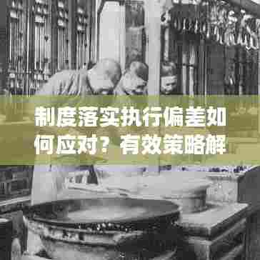 制度落实执行偏差如何应对？有效策略解析