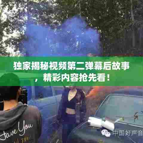独家揭秘视频第二弹幕后故事，精彩内容抢先看！