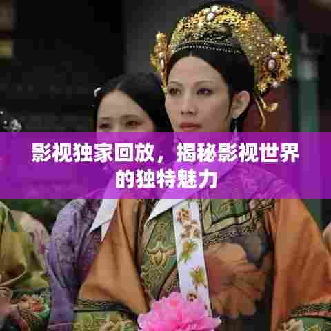 影视独家回放，揭秘影视世界的独特魅力