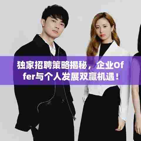 独家招聘策略揭秘，企业Offer与个人发展双赢机遇！