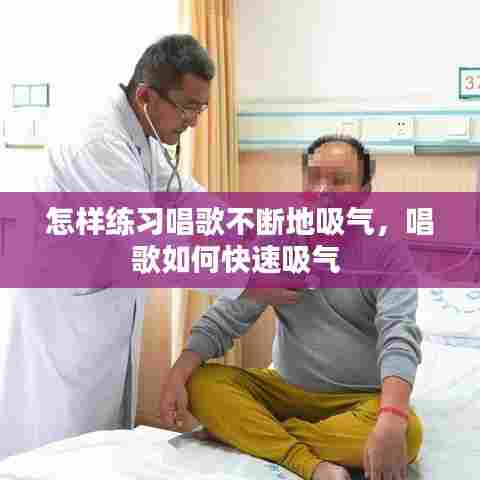 怎样练习唱歌不断地吸气，唱歌如何快速吸气 