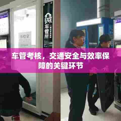 车管考核,交通安全与效率保障的关键环节