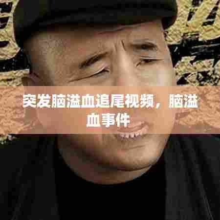 突发脑溢血追尾视频，脑溢血事件 