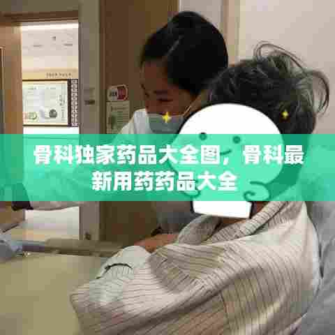 骨科独家药品大全图,骨科最新用药药品大全