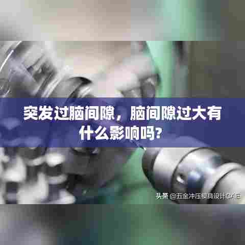 突发过脑间隙，脑间隙过大有什么影响吗? 