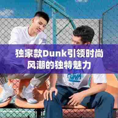独家款Dunk引领时尚风潮的独特魅力