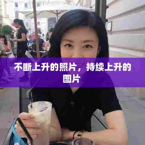 不断上升的照片，持续上升的图片 