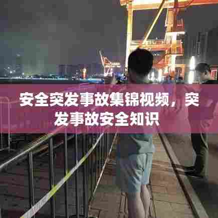 安全突发事故集锦视频，突发事故安全知识 