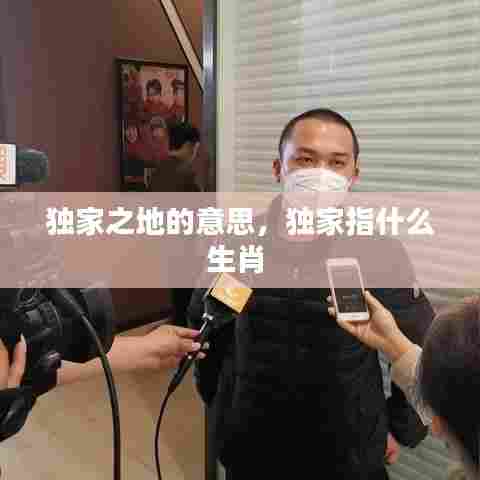 独家之地的意思，独家指什么生肖 