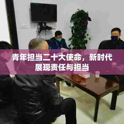 青年担当二十大使命，新时代展现责任与担当