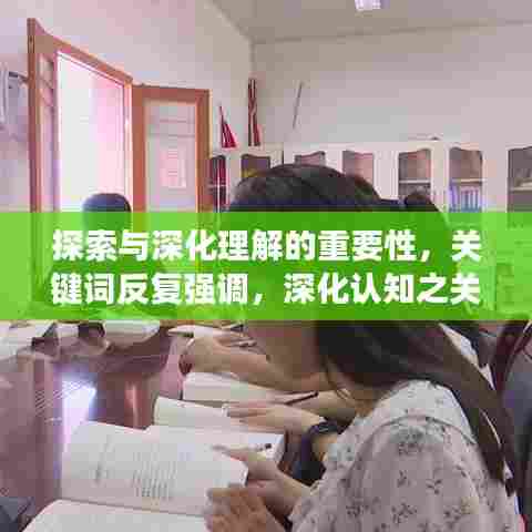 探索与深化理解的重要性，关键词反复强调，深化认知之关键