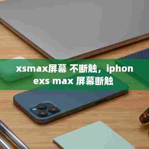 xsmax屏幕 不断触，iphonexs max 屏幕断触 