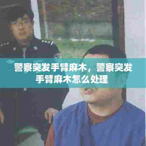 警察突发手臂麻木，警察突发手臂麻木怎么处理 