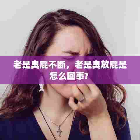 老是臭屁不断，老是臭放屁是怎么回事? 