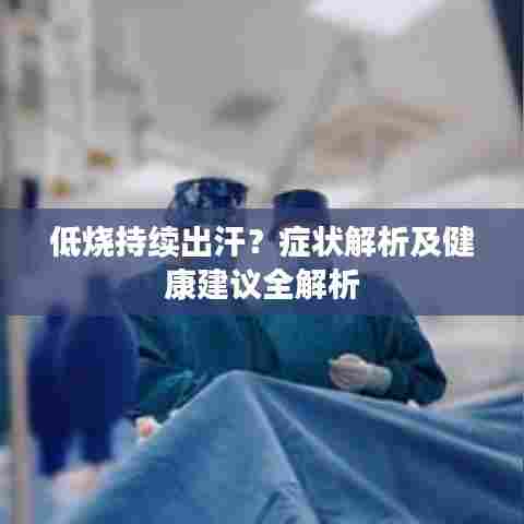 低烧持续出汗？症状解析及健康建议全解析