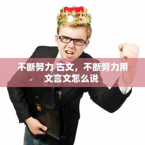 不断努力 古文，不断努力用文言文怎么说 