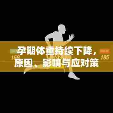 孕期体重持续下降，原因、影响与应对策略