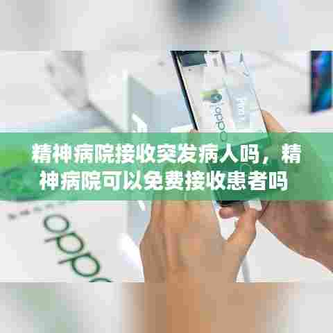 精神病院接收突发病人吗，精神病院可以免费接收患者吗 