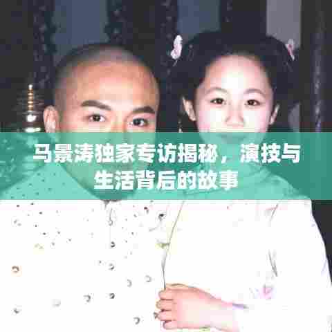 马景涛独家专访揭秘，演技与生活背后的故事